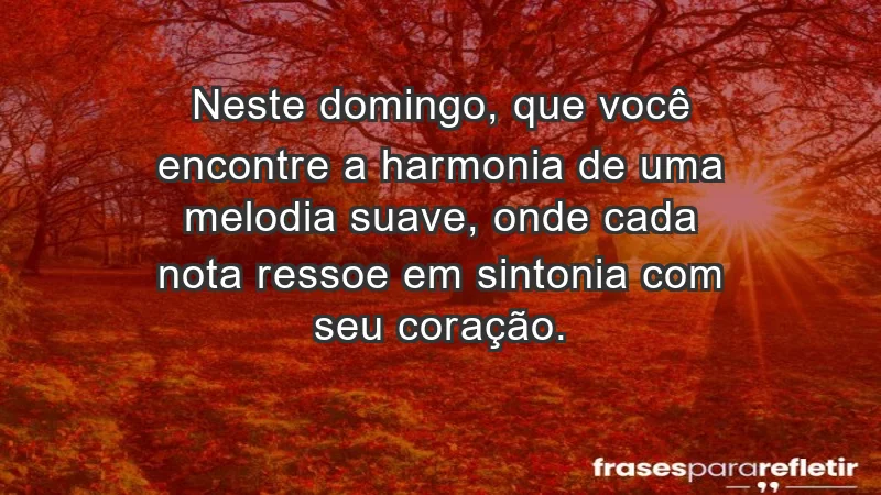 - Neste domingo, que você encontre a harmonia de uma melodia suave, onde cada nota ressoe em sintonia com seu coração.