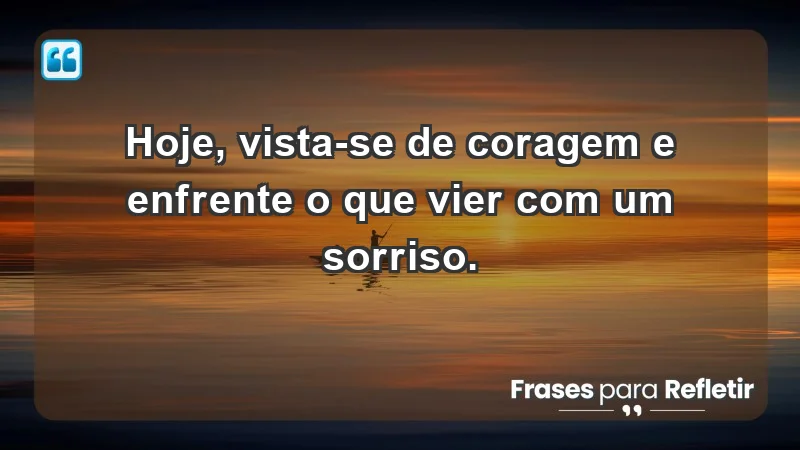 - Hoje, vista-se de coragem e enfrente o que vier com um sorriso.