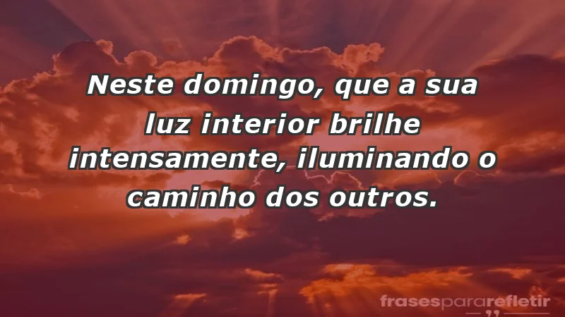 - Neste domingo, que a sua luz interior brilhe intensamente, iluminando o caminho dos outros.