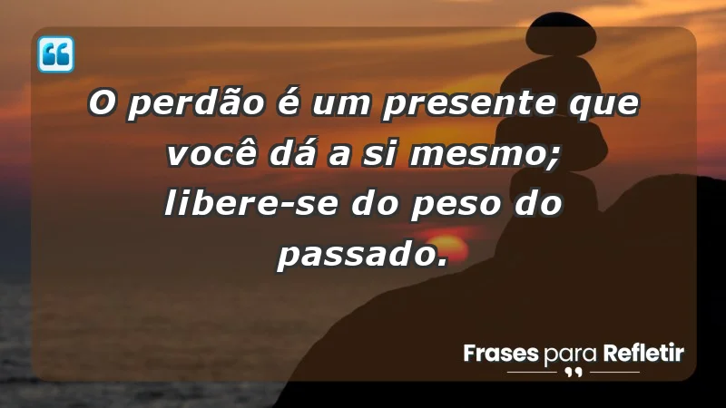 - O perdão é um presente que você dá a si mesmo; libere-se do peso do passado.