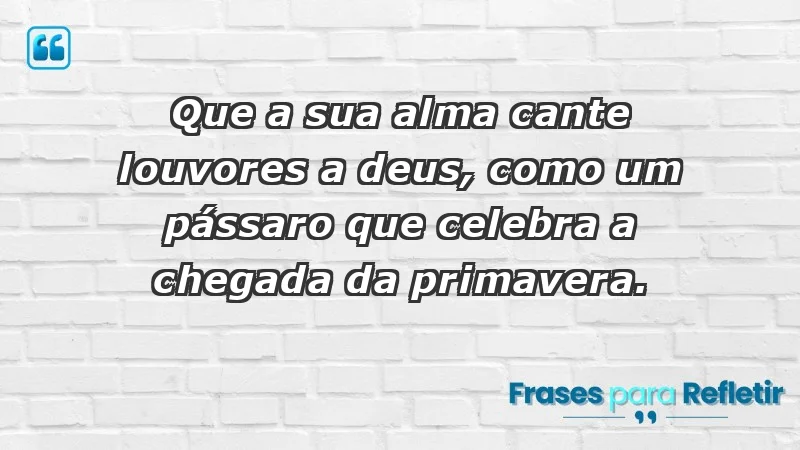 - Que a sua alma cante louvores a Deus, como um pássaro que celebra a chegada da primavera.