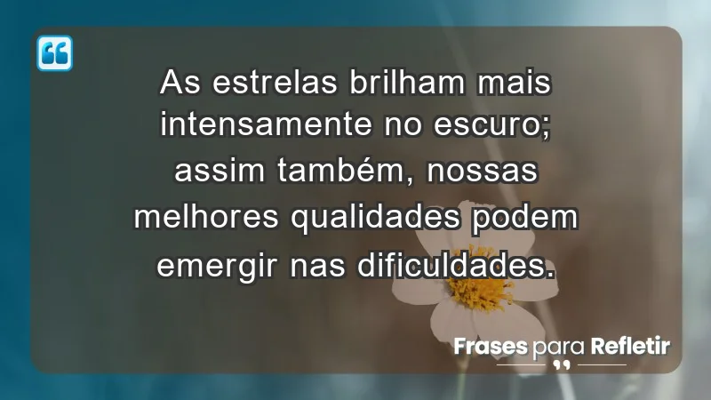 - As estrelas brilham mais intensamente no escuro; assim também, nossas melhores qualidades podem emergir nas dificuldades.