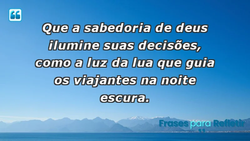 - Que a sabedoria de Deus ilumine suas decisões, como a luz da lua que guia os viajantes na noite escura.