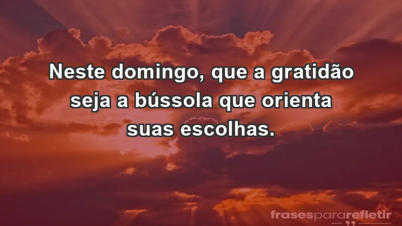 - Neste domingo, que a gratidão seja a bússola que orienta suas escolhas.