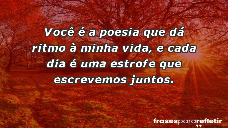 - Você é a poesia que dá ritmo à minha vida, e cada dia é uma estrofe que escrevemos juntos.