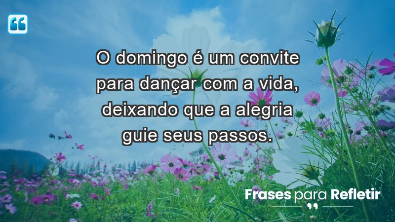 - O domingo é um convite para dançar com a vida, deixando que a alegria guie seus passos.