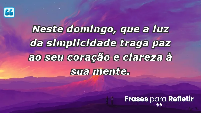 - Neste domingo, que a luz da simplicidade traga paz ao seu coração e clareza à sua mente.