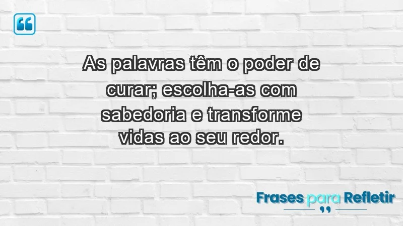 - As palavras têm o poder de curar; escolha-as com sabedoria e transforme vidas ao seu redor.