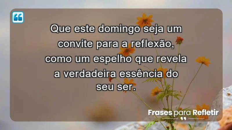 - Que este domingo seja um convite para a reflexão, como um espelho que revela a verdadeira essência do seu ser.