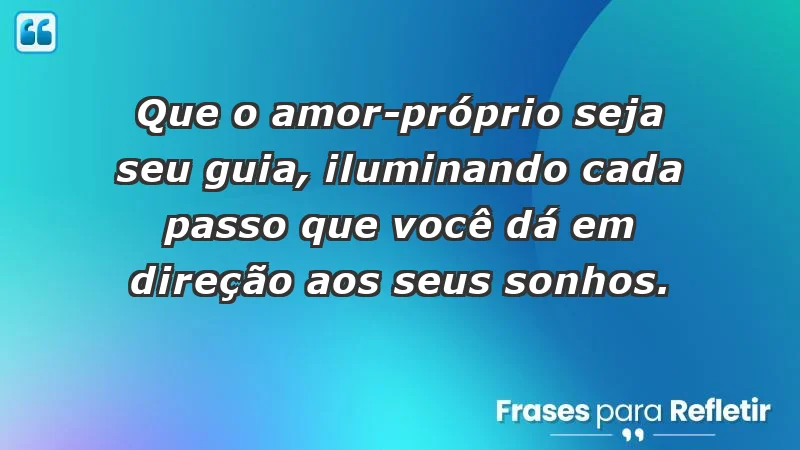 - Que o amor-próprio seja seu guia, iluminando cada passo que você dá em direção aos seus sonhos.