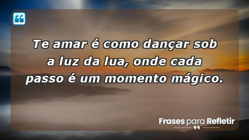 - Te amar é como dançar sob a luz da lua, onde cada passo é um momento mágico.