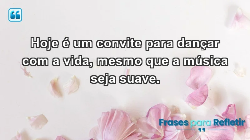 - Hoje é um convite para dançar com a vida, mesmo que a música seja suave.