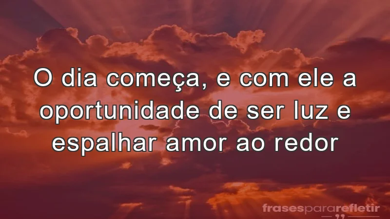 O dia começa, e com ele a oportunidade de ser luz e espalhar amor ao redor.