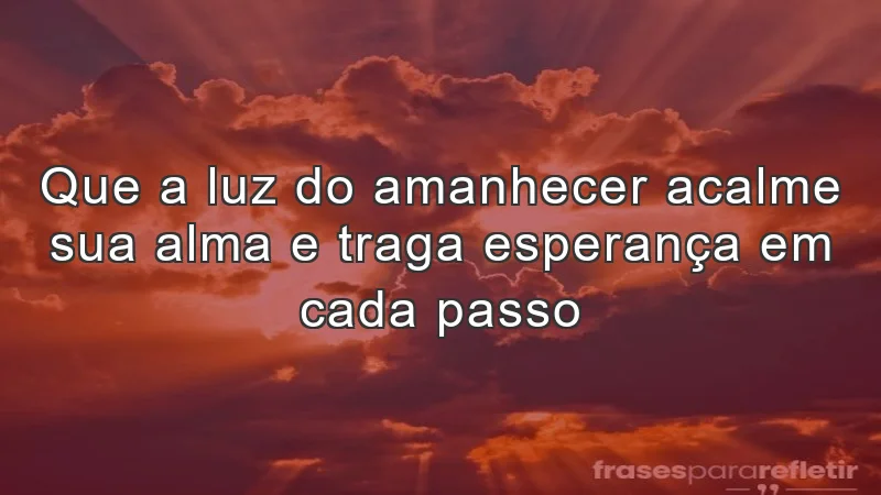 Que a luz do amanhecer acalme sua alma e traga esperança em cada passo.