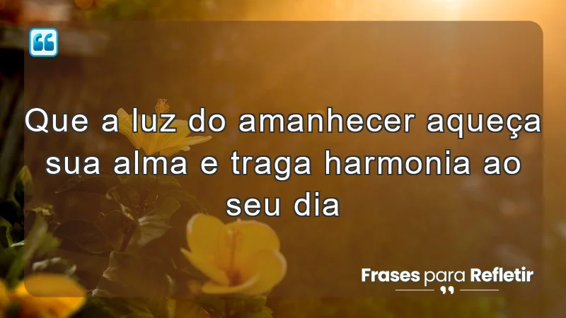 Que a luz do amanhecer aqueça sua alma e traga harmonia ao seu dia.