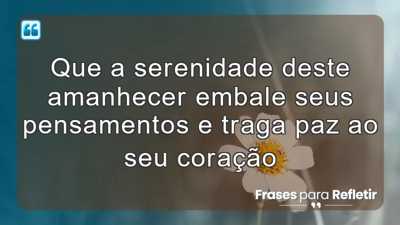 Que a serenidade deste amanhecer embale seus pensamentos e traga paz ao seu coração.