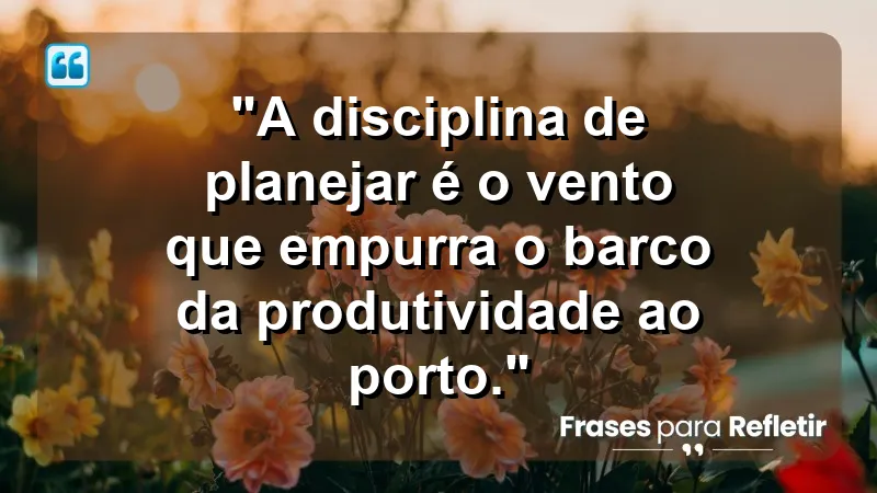 "Produtividade e Gestão do Tempo" - "A disciplina de planejar é o vento que empurra o barco da produtividade ao porto."