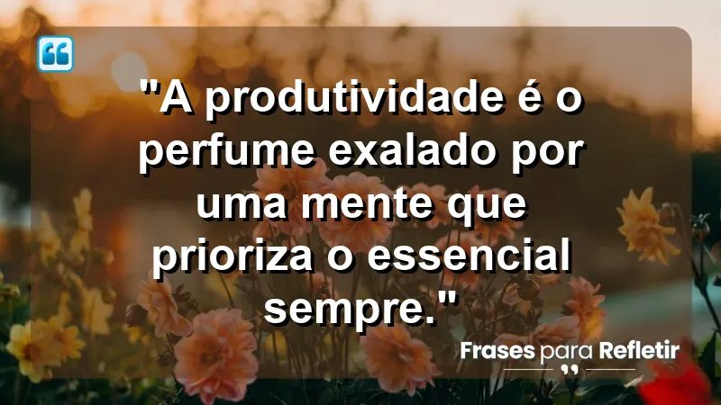 "Produtividade e Gestão do Tempo" - "A produtividade é o perfume exalado por uma mente que prioriza o essencial sempre."