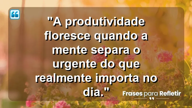 "Produtividade e Gestão do Tempo" - "A produtividade floresce quando a mente separa o urgente do que realmente importa no dia."