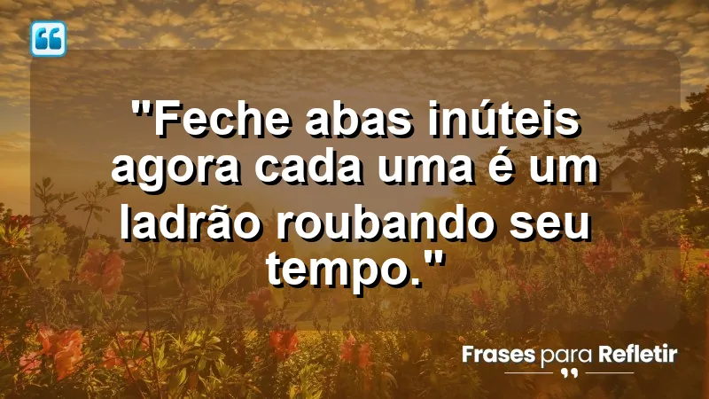 "Produtividade e Gestão do Tempo" - "Feche abas inúteis agora: cada uma é um ladrão roubando seu tempo."