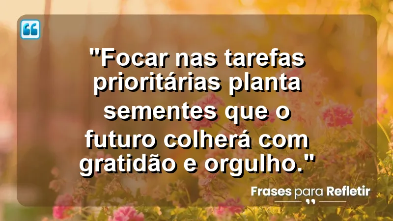 "Produtividade e Gestão do Tempo" - "Focar nas tarefas prioritárias planta sementes que o futuro colherá com gratidão e orgulho."