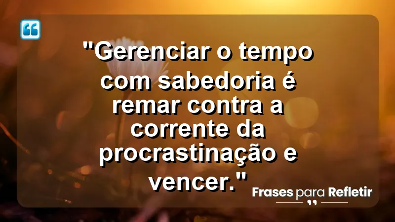 "Produtividade e Gestão do Tempo" - "Gerenciar o tempo com sabedoria é remar contra a corrente da procrastinação e vencer."