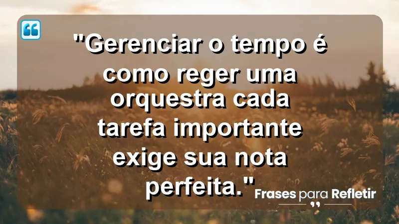 "Produtividade e Gestão do Tempo" - "Gerenciar o tempo é como reger uma orquestra: cada tarefa importante exige sua nota perfeita."