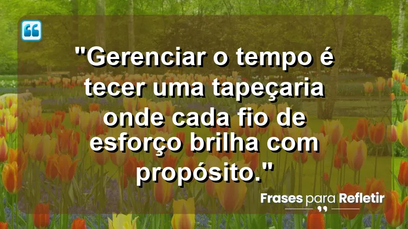 "Produtividade e Gestão do Tempo" - "Gerenciar o tempo é tecer uma tapeçaria onde cada fio de esforço brilha com propósito."