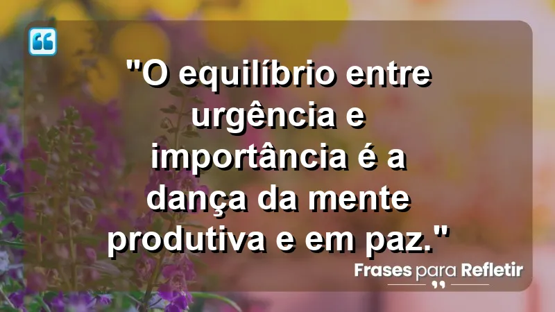 "Produtividade e Gestão do Tempo" - "O equilíbrio entre urgência e importância é a dança da mente produtiva e em paz."