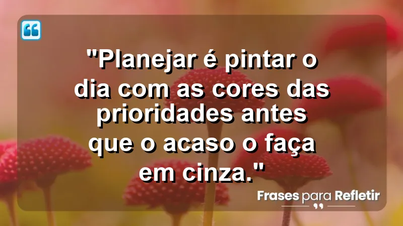 "Produtividade e Gestão do Tempo" - "Planejar é pintar o dia com as cores das prioridades antes que o acaso o faça em cinza."