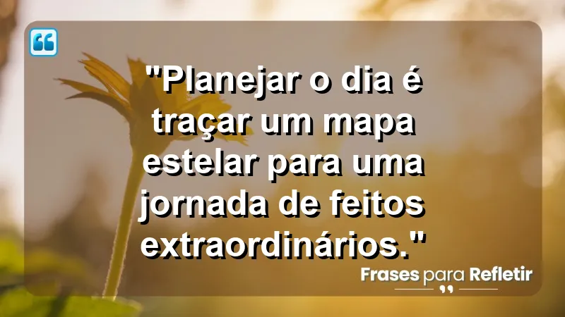 "Produtividade e Gestão do Tempo" - "Planejar o dia é traçar um mapa estelar para uma jornada de feitos extraordinários."