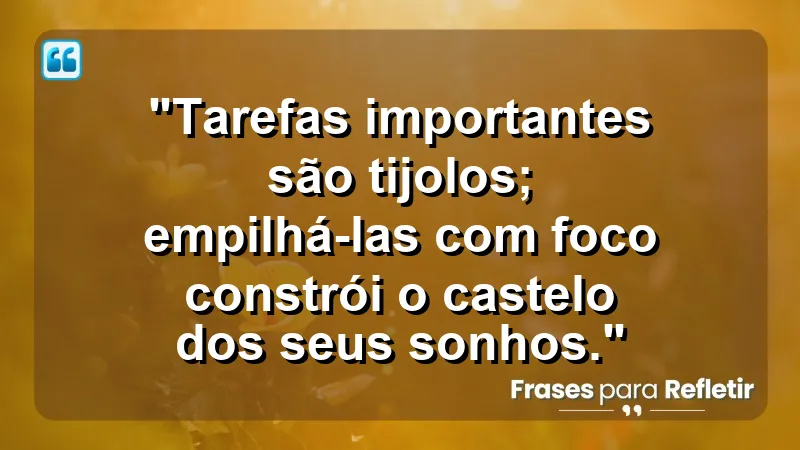 "Produtividade e Gestão do Tempo" - "Tarefas importantes são tijolos; empilhá-las com foco constrói o castelo dos seus sonhos."