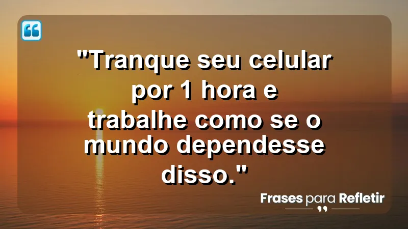 "Produtividade e Gestão do Tempo" - "Tranque seu celular por 1 hora e trabalhe como se o mundo dependesse disso."