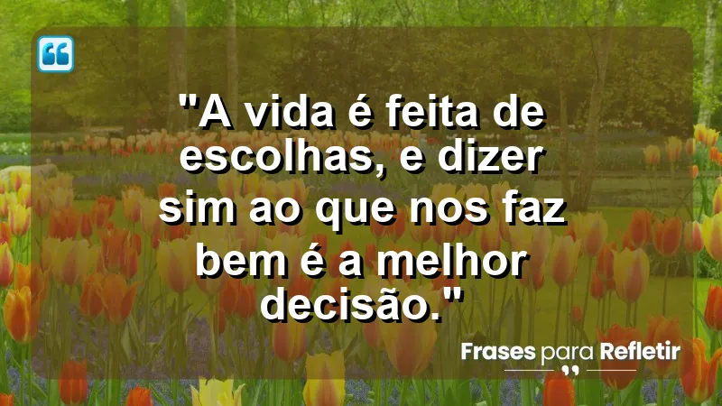 A vida é feita de escolhas, e dizer ‘sim’ ao que nos faz bem é a melhor decisão.