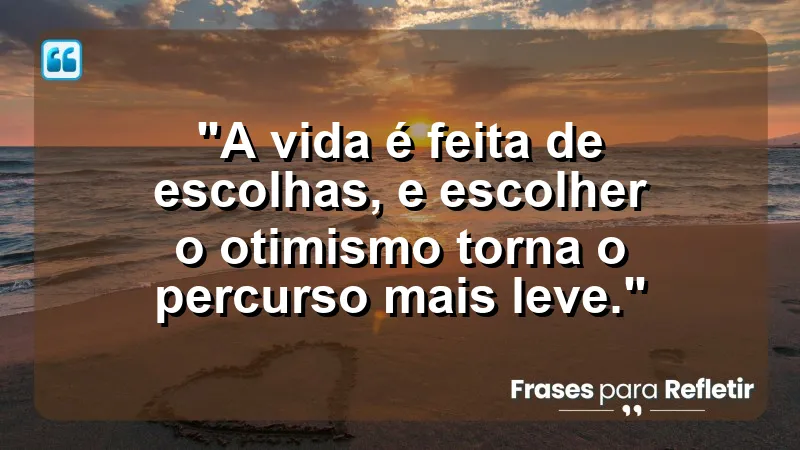 A vida é feita de escolhas, e escolher o otimismo torna o percurso mais leve.