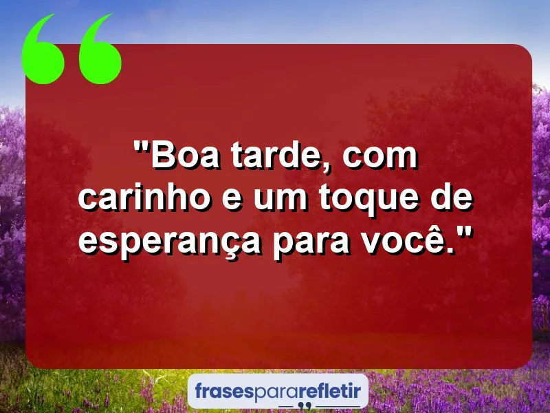 “Boa tarde, com carinho esperança e alegria para você.”