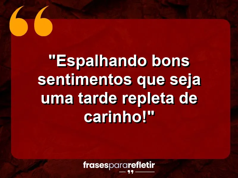 “Espalhando bons sentimentos: que seja uma tarde repleta de carinho!”