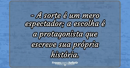 A sorte é um mero espectador; a escolha é a protagonista que escreve sua própria história.