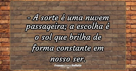 A sorte é uma nuvem passageira; a escolha é o sol que brilha de forma constante em nosso ser.