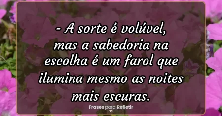 A sorte é volúvel, mas a sabedoria na escolha é um farol que ilumina mesmo as noites mais escuras.