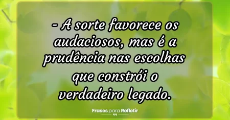 A sorte favorece os audaciosos, mas é a prudência nas escolhas que constrói o verdadeiro legado.
