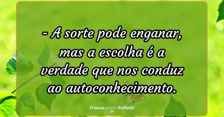 A sorte pode enganar, mas a escolha é a verdade que nos conduz ao autoconhecimento.