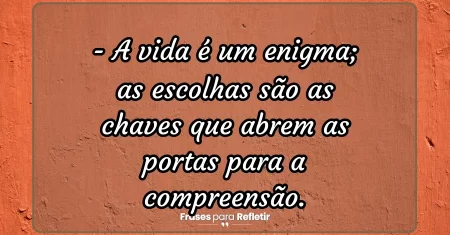 A vida é um enigma; as escolhas são as chaves que abrem as portas para a compreensão.