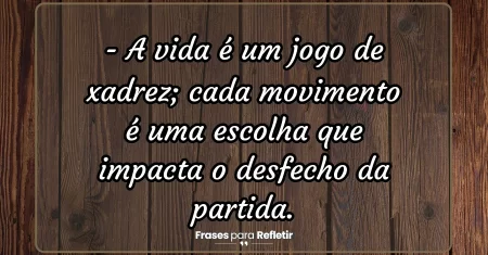 A vida é um jogo de xadrez; cada movimento é uma escolha que impacta o desfecho da partida.