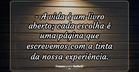 A vida é um livro aberto; cada escolha é uma página que escrevemos com a tinta da nossa experiência.