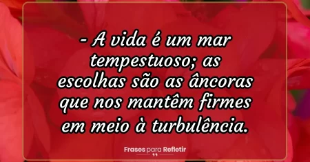A vida é um mar tempestuoso; as escolhas são as âncoras que nos mantêm firmes em meio à turbulência.