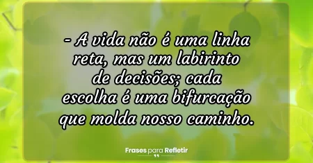 A vida não é uma linha reta, mas um labirinto de decisões; cada escolha é uma bifurcação que molda nosso caminho.