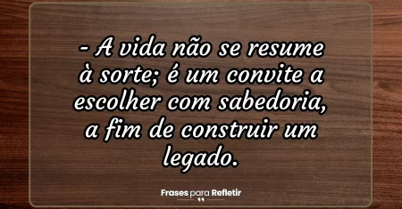 A vida não se resume à sorte; é um convite a escolher com sabedoria, a fim de construir um legado.