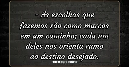 As escolhas que fazemos são como marcos em um caminho; cada um deles nos orienta rumo ao destino desejado.