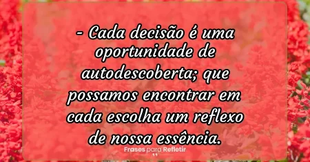 Cada decisão é uma oportunidade de autodescoberta; que possamos encontrar em cada escolha um reflexo de nossa essência.